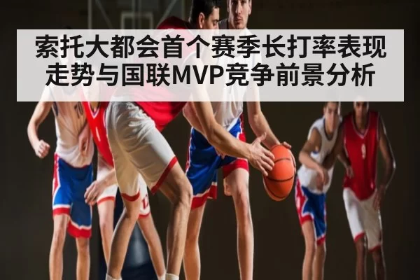 索托大都会首个赛季长打率表现走势与国联MVP竞争前景分析